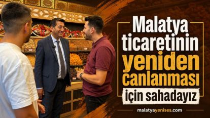“Malatya ticaretinin yeniden canlanması için sahadayız”
