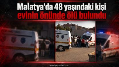 Malatya'da 48 yaşındaki kişi evinin önünde ölü bulundu