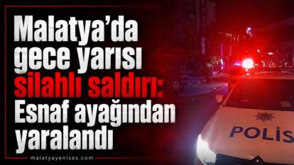 Malatya'da gece yarısı silahlı saldırı: Esnaf ayağından yaralandı