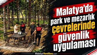 Malatya'da park ve mezarlık çevrelerinde güvenlik uygulaması