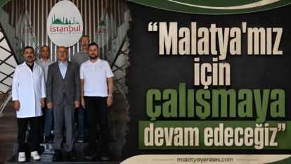 “Malatya'mız için çalışmaya devam edeceğiz”