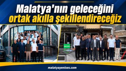  “Malatya'nın geleceğini ortak akılla şekillendireceğiz”