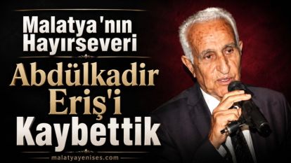 Malatya'nın Hayırseveri Abdülkadir Eriş'i Kaybettik