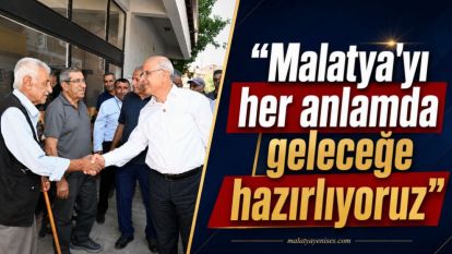 “Malatya'yı her anlamda geleceğe hazırlıyoruz”