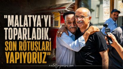 "Malatya'yı Toparladık, Son Rötuşları Yapıyoruz"