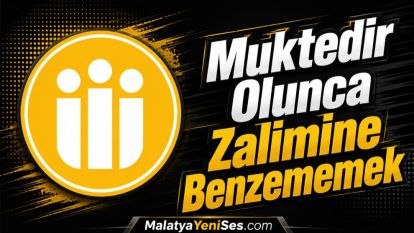 “Muktedir Olunca Zalimine Benzememek!” 
