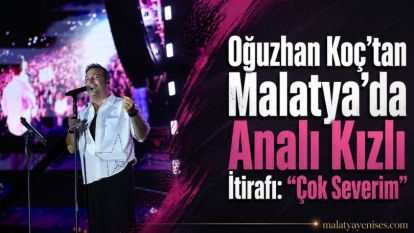 Oğuzhan Koç'tan Malatya'da Analı Kızlı İtirafı: “Çok Severim”