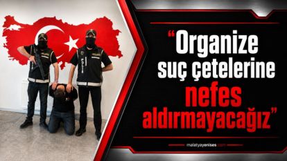 “Organize suç çetelerine nefes aldırmayacağız”