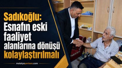 Sadıkoğlu: Esnafın eski faaliyet alanlarına dönüşü kolaylaştırılmalı