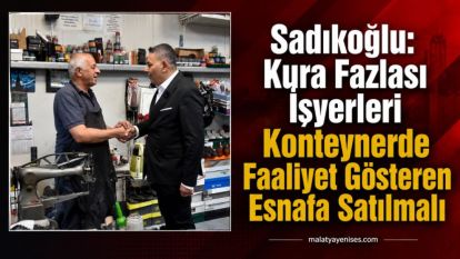 Sadıkoğlu: Kura Fazlası İşyerleri Konteynerde Faaliyet Gösteren Esnafa Satılmalı