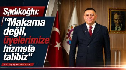 Sadıkoğlu: “Makama değil, üyelerimize hizmete talibiz”