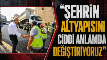“Şehrin Altyapısını Ciddi Anlamda Değiştiriyoruz”
