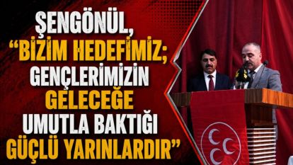 Şengönül, "Bizim Hedefimiz; gençlerimizin geleceğe umutla baktığı güçlü yarınlardır"