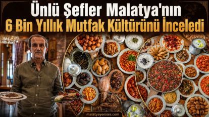 Ünlü Şefler Malatya'nın 6 Bin Yıllık Mutfak Kültürünü İnceledi