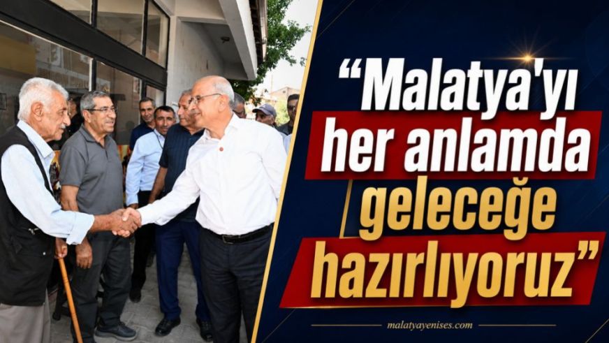 “Malatya'yı her anlamda geleceğe hazırlıyoruz”