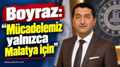 Boyraz: “Mücadelemiz yalnızca Malatya için”
