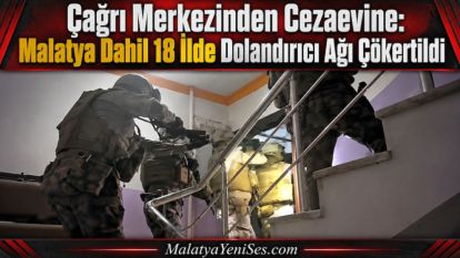 Çağrı Merkezinden Cezaevine:  Malatya Dahil 18 İlde Dolandırıcı Ağı Çökertildi