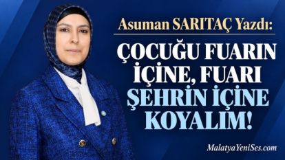 ÇOCUĞU FUARIN İÇİNE, FUARI ŞEHRİN İÇİNE KOYALIM!