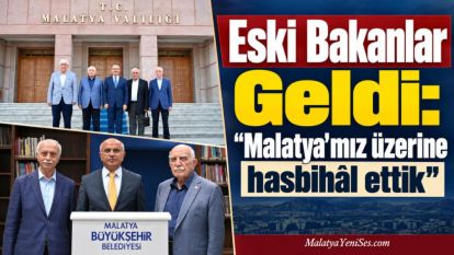 Eski Bakanlar Geldi: “Malatya'mız üzerine hasbihâl ettik”