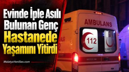 Evinde İple Asılı Bulunan Genç Hastanede Yaşamını Yitirdi