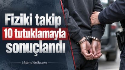 Fiziki takip 10 tutuklamayla sonuçlandı