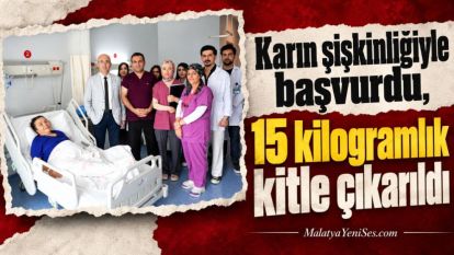 Karın şişkinliğiyle başvurdu, 15 kilogramlık kitle çıkarıldı