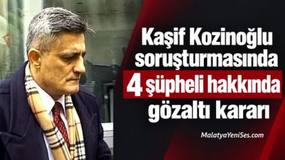 Kaşif Kozinoğlu soruşturmasında 4 şüpheli hakkında gözaltı kararı