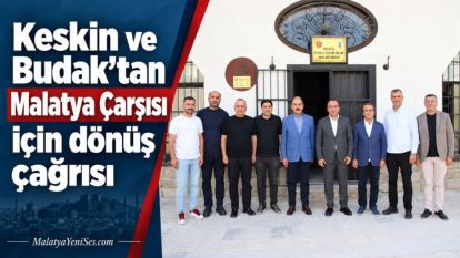 Keskin ve Budak'tan  Malatya Çarşısı için dönüş çağrısı