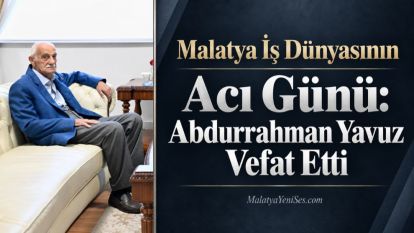 Malatya İş Dünyasının Acı Günü: Abdurrahman Yavuz Vefat Etti