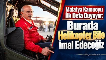 Malatya Kamuoyu İlk Defa Duyuyor: Burada Helikopter Bile İmal Edeceğiz