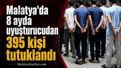 Malatya'da 8 ayda uyuşturucudan 395 kişi tutuklandı