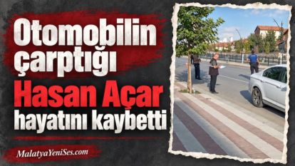  Otomobilin çarptığı Hasan Açar hayatını kaybetti