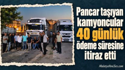 Pancar taşıyan kamyoncular 40 günlük ödeme süresine itiraz etti