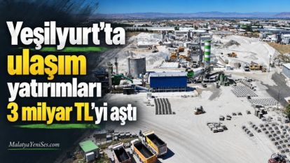 Yeşilyurt'ta ulaşım yatırımları 3 milyar TL'yi aştı