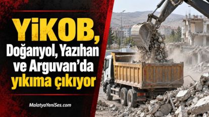 YİKOB, Doğanyol, Yazıhan ve Arguvan'da yıkıma çıkıyor