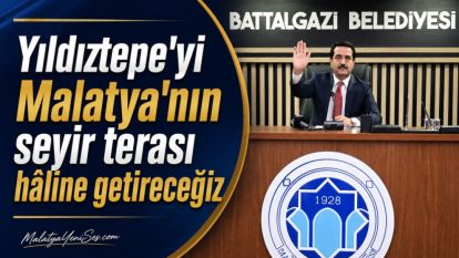 “Yıldıztepe'yi Malatya'nın seyir terası hâline getireceğiz”
