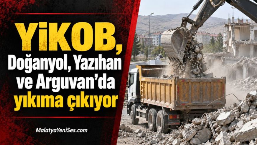 YİKOB, Doğanyol, Yazıhan ve Arguvan'da yıkıma çıkıyor
