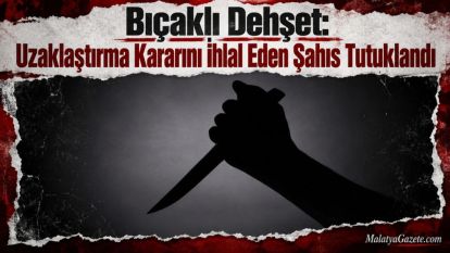 Bıçaklı Dehşet: Uzaklaştırma Kararını İhlal Eden Şahıs Tutuklandı