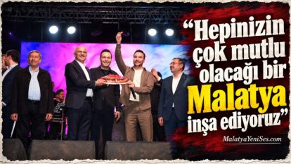 “Hepinizin çok mutlu olacağı bir Malatya inşa ediyoruz”