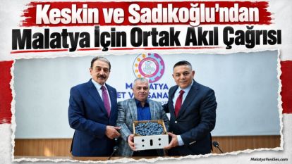 Keskin ve Sadıkoğlu'ndan Malatya İçin Ortak Akıl Çağrısı