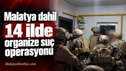 Malatya dahil 14 ilde organize suç operasyonu