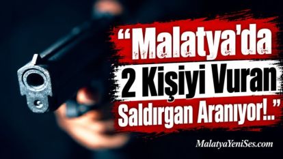 Malatya'da 2 Kişiyi Vuran Saldırgan Aranıyor!..