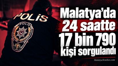 Malatya'da 24 saatte 17 bin 790 kişi sorgulandı