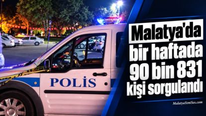 Malatya'da bir haftada 90 bin 831 kişi sorgulandı