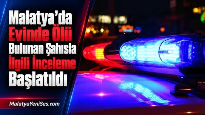 Malatya'da Evinde Ölü Bulunan Şahısla İlgili İnceleme Başlatıldı