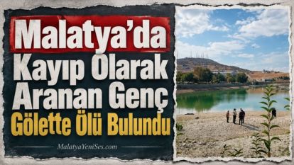 Malatya'da Kayıp Olarak Aranan Genç Gölette Ölü Bulundu