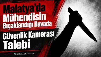 Malatya'da Mühendisin Bıçaklandığı Davada Güvenlik Kamerası Talebi