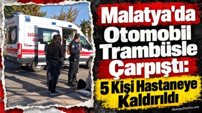 Malatya'da Otomobil Trambüsle Çarpıştı: 5 Kişi Hastaneye Kaldırıldı