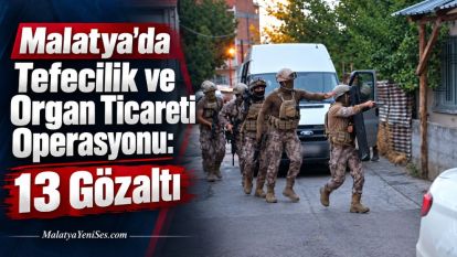Malatya'da Tefecilik ve Organ Ticareti Operasyonu: 13 Gözaltı 