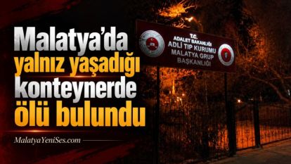 Malatya'da yalnız yaşadığı konteynerde ölü bulundu